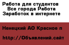 Работа для студентов  - Все города Работа » Заработок в интернете   . Ненецкий АО,Красное п.